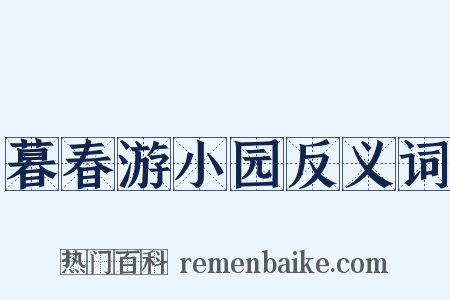 暮春游小园反义词是什么意思的图片